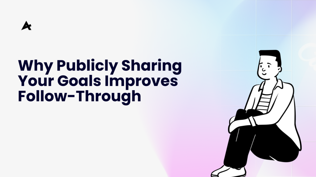 Why Publicly Sharing Your Goals Improves Follow-Through 